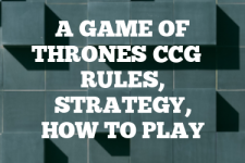 A guide to A Game of Thrones CCG rules, instructions & strategy tips